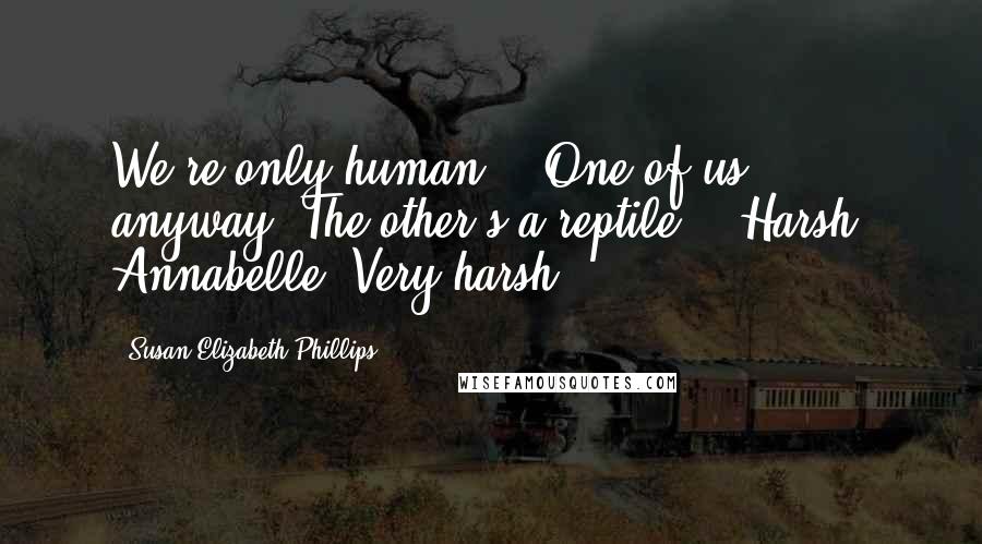 Susan Elizabeth Phillips Quotes: We're only human." "One of us, anyway. The other's a reptile." "Harsh, Annabelle. Very harsh.