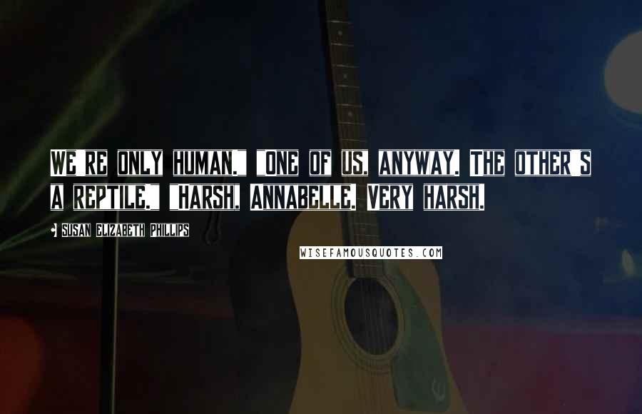 Susan Elizabeth Phillips Quotes: We're only human." "One of us, anyway. The other's a reptile." "Harsh, Annabelle. Very harsh.