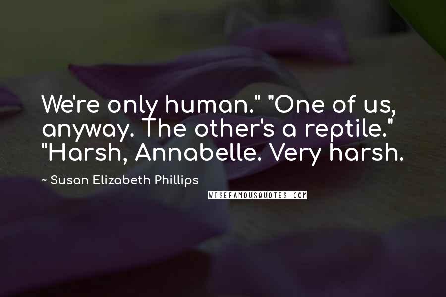 Susan Elizabeth Phillips Quotes: We're only human." "One of us, anyway. The other's a reptile." "Harsh, Annabelle. Very harsh.