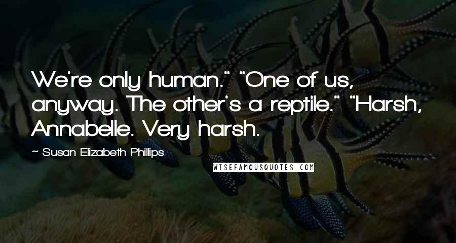 Susan Elizabeth Phillips Quotes: We're only human." "One of us, anyway. The other's a reptile." "Harsh, Annabelle. Very harsh.