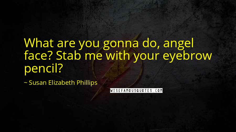 Susan Elizabeth Phillips Quotes: What are you gonna do, angel face? Stab me with your eyebrow pencil?
