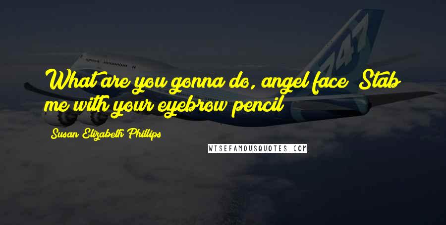 Susan Elizabeth Phillips Quotes: What are you gonna do, angel face? Stab me with your eyebrow pencil?
