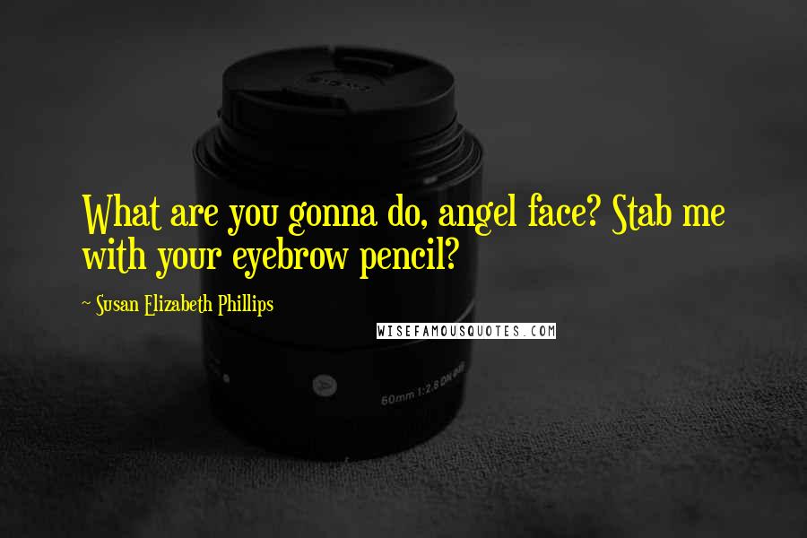 Susan Elizabeth Phillips Quotes: What are you gonna do, angel face? Stab me with your eyebrow pencil?