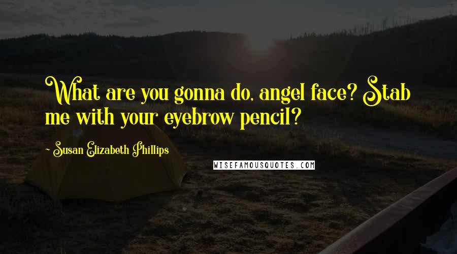 Susan Elizabeth Phillips Quotes: What are you gonna do, angel face? Stab me with your eyebrow pencil?