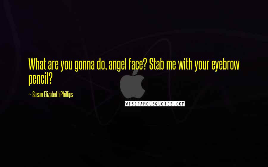 Susan Elizabeth Phillips Quotes: What are you gonna do, angel face? Stab me with your eyebrow pencil?