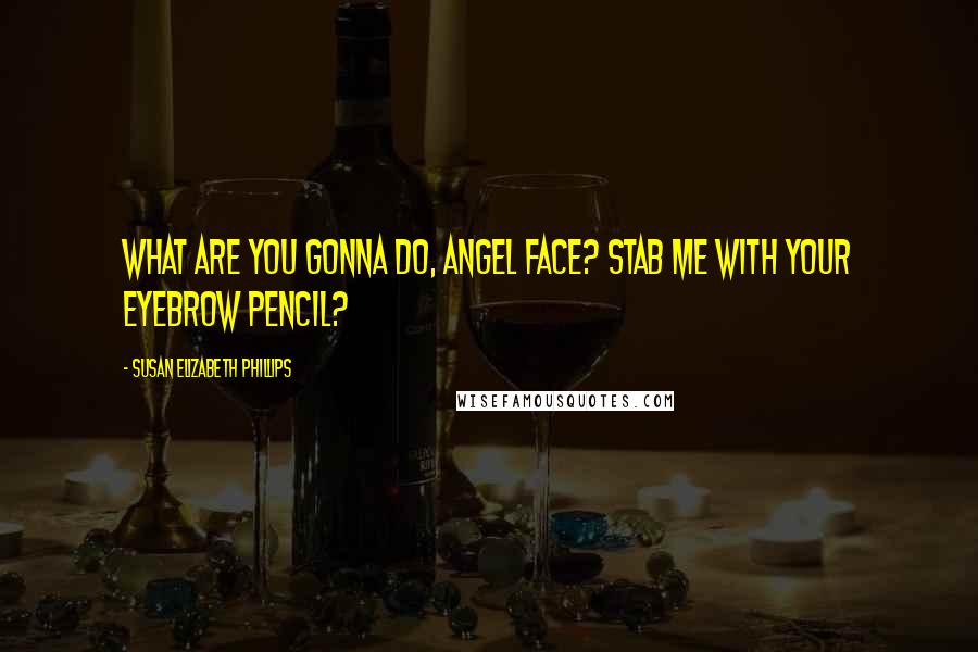 Susan Elizabeth Phillips Quotes: What are you gonna do, angel face? Stab me with your eyebrow pencil?