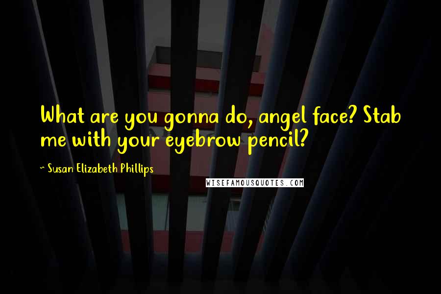 Susan Elizabeth Phillips Quotes: What are you gonna do, angel face? Stab me with your eyebrow pencil?