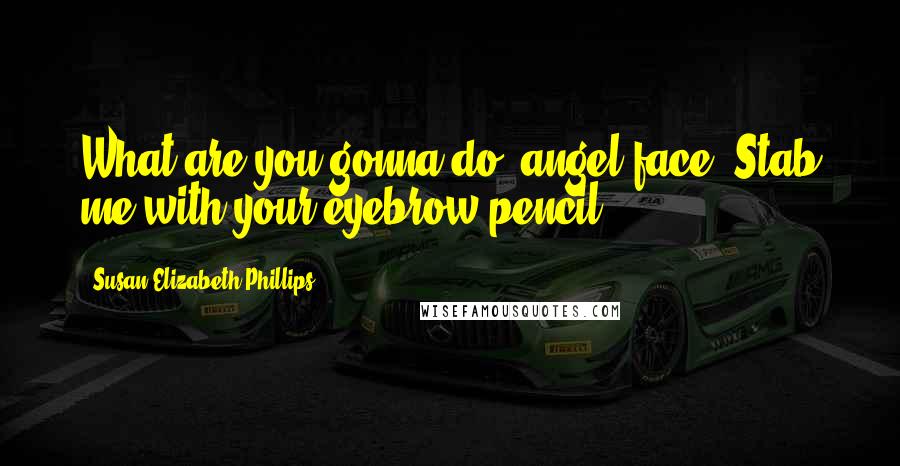 Susan Elizabeth Phillips Quotes: What are you gonna do, angel face? Stab me with your eyebrow pencil?