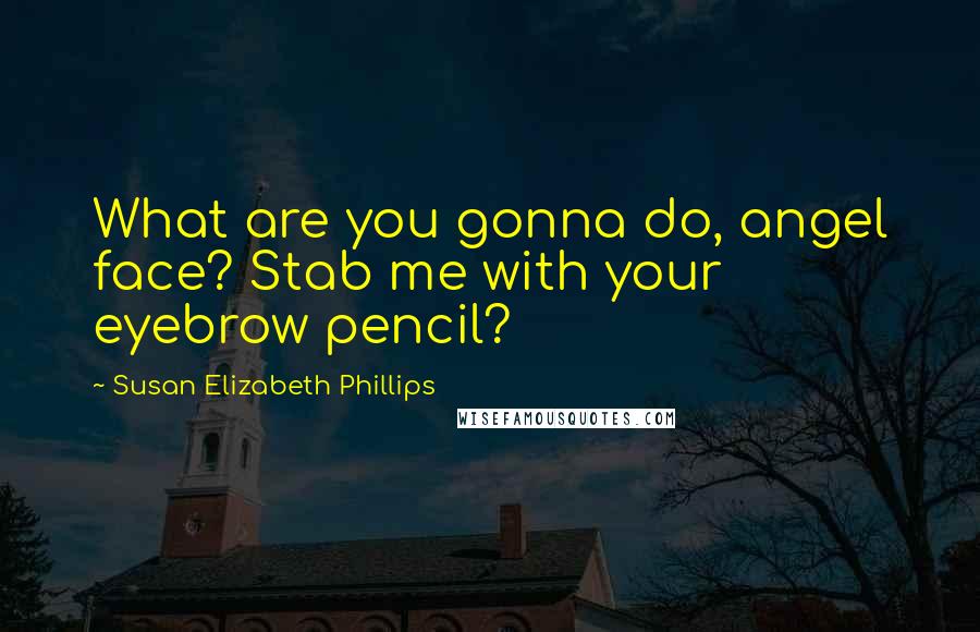 Susan Elizabeth Phillips Quotes: What are you gonna do, angel face? Stab me with your eyebrow pencil?