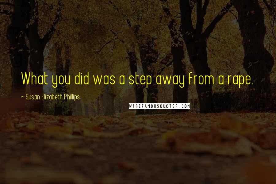 Susan Elizabeth Phillips Quotes: What you did was a step away from a rape.