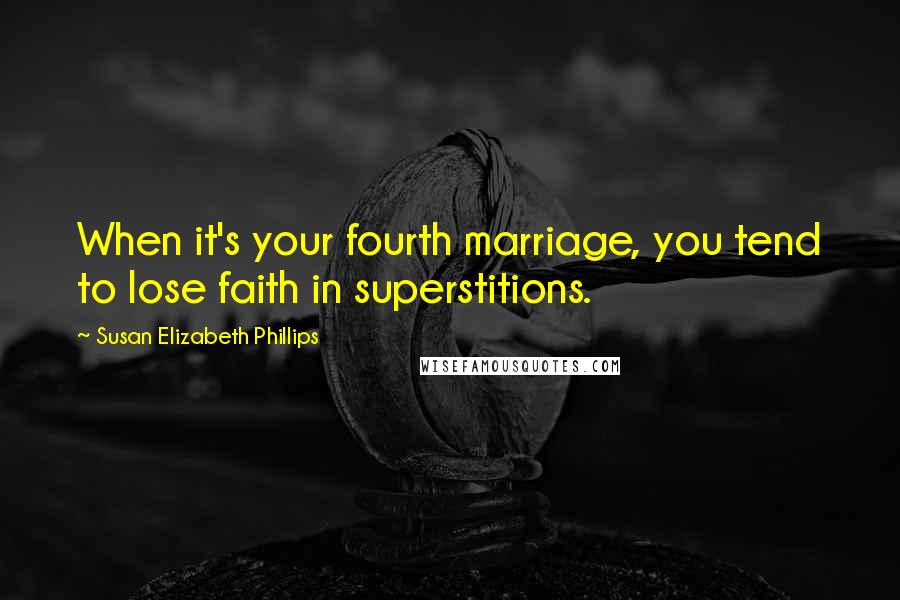 Susan Elizabeth Phillips Quotes: When it's your fourth marriage, you tend to lose faith in superstitions.