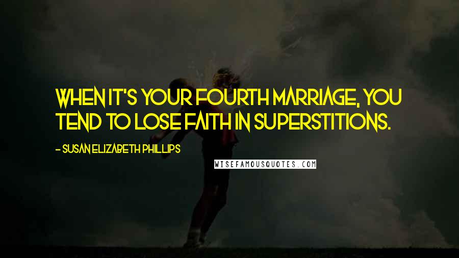 Susan Elizabeth Phillips Quotes: When it's your fourth marriage, you tend to lose faith in superstitions.