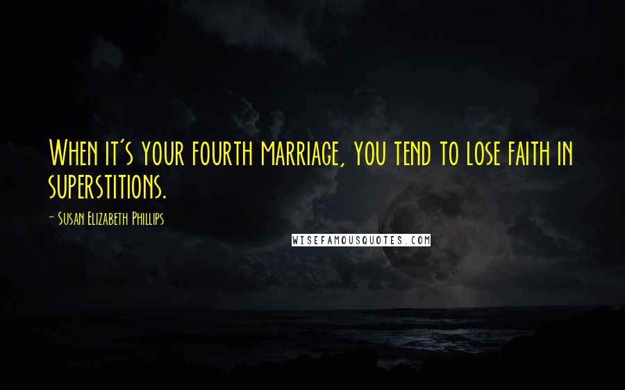 Susan Elizabeth Phillips Quotes: When it's your fourth marriage, you tend to lose faith in superstitions.