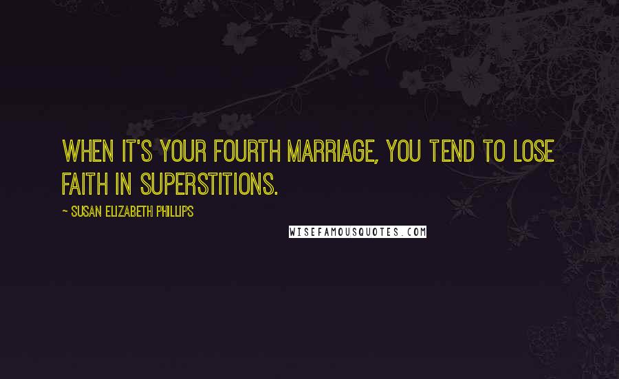 Susan Elizabeth Phillips Quotes: When it's your fourth marriage, you tend to lose faith in superstitions.