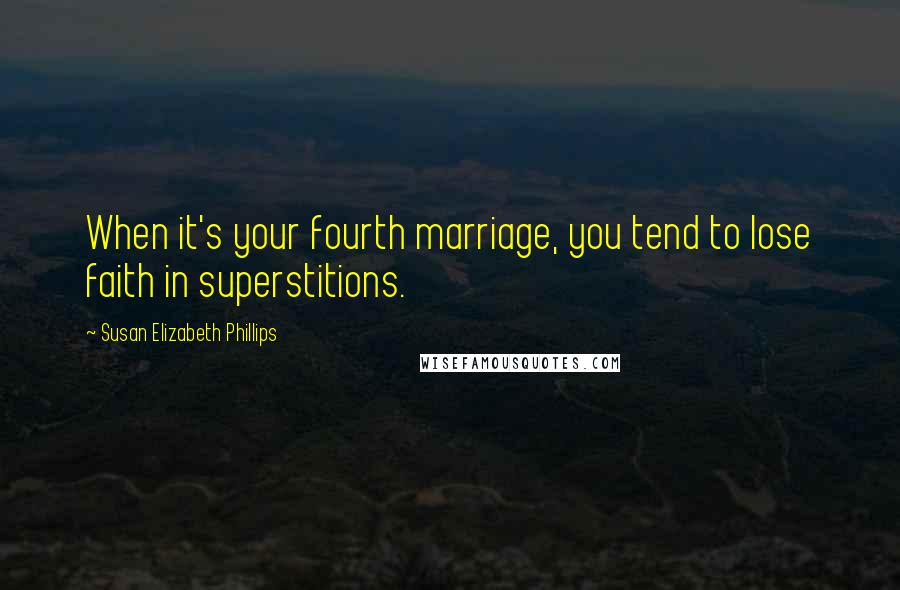 Susan Elizabeth Phillips Quotes: When it's your fourth marriage, you tend to lose faith in superstitions.