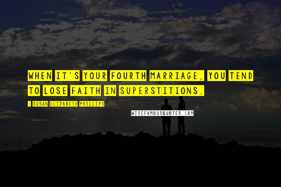 Susan Elizabeth Phillips Quotes: When it's your fourth marriage, you tend to lose faith in superstitions.