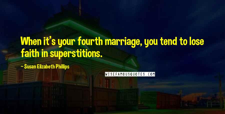 Susan Elizabeth Phillips Quotes: When it's your fourth marriage, you tend to lose faith in superstitions.