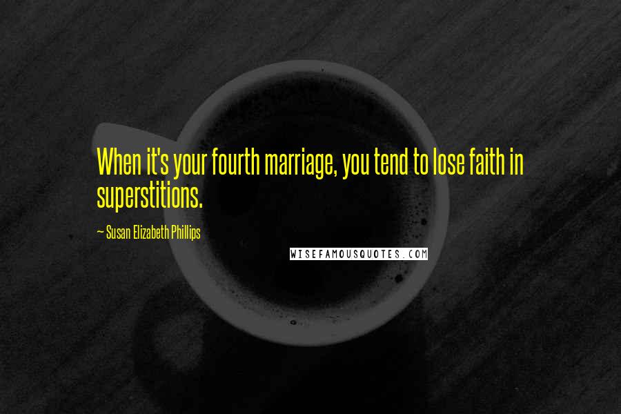 Susan Elizabeth Phillips Quotes: When it's your fourth marriage, you tend to lose faith in superstitions.