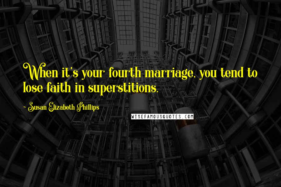 Susan Elizabeth Phillips Quotes: When it's your fourth marriage, you tend to lose faith in superstitions.