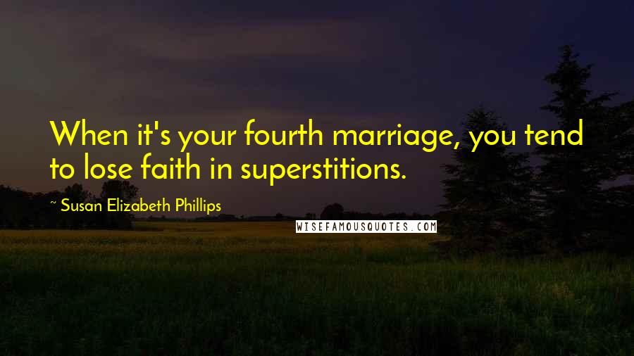 Susan Elizabeth Phillips Quotes: When it's your fourth marriage, you tend to lose faith in superstitions.