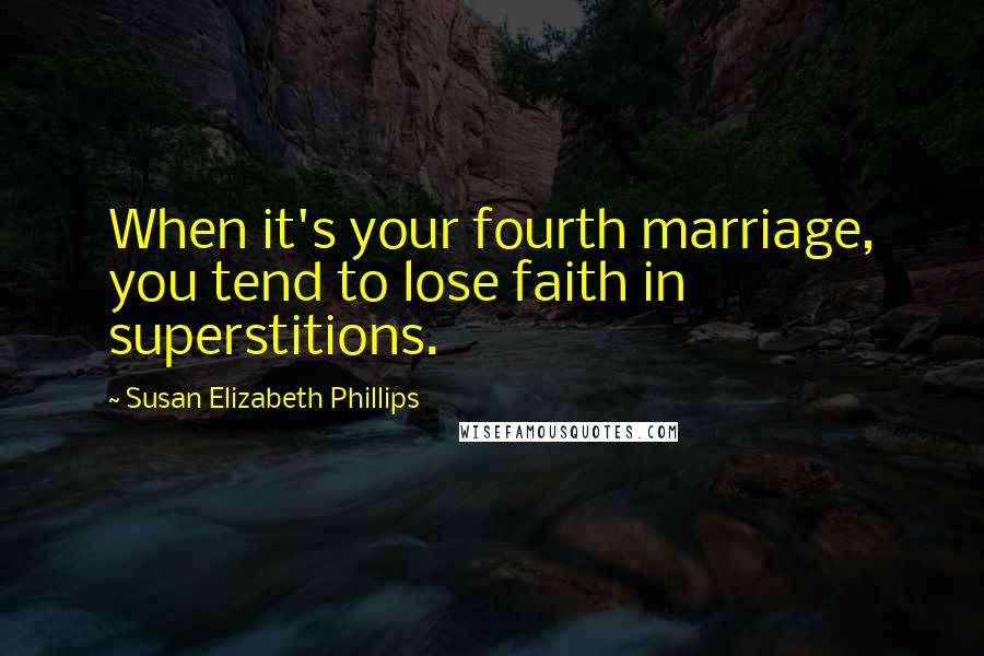 Susan Elizabeth Phillips Quotes: When it's your fourth marriage, you tend to lose faith in superstitions.