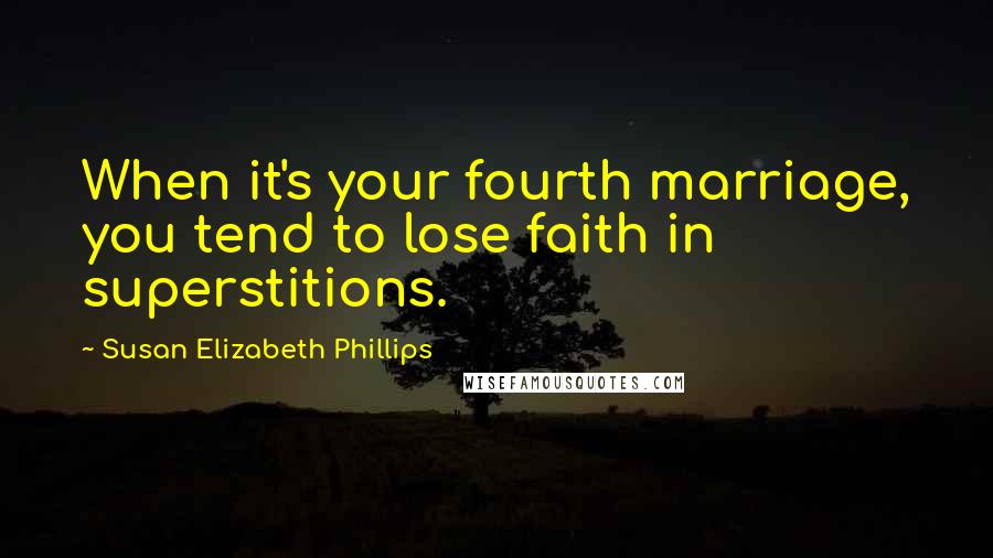 Susan Elizabeth Phillips Quotes: When it's your fourth marriage, you tend to lose faith in superstitions.