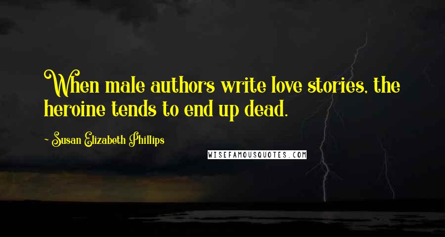 Susan Elizabeth Phillips Quotes: When male authors write love stories, the heroine tends to end up dead.
