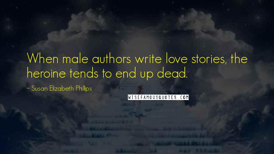 Susan Elizabeth Phillips Quotes: When male authors write love stories, the heroine tends to end up dead.