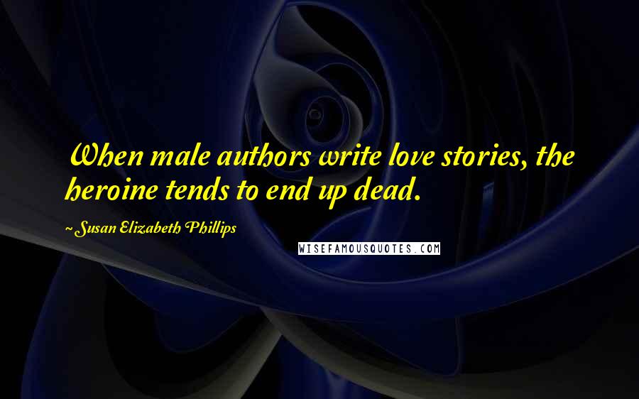 Susan Elizabeth Phillips Quotes: When male authors write love stories, the heroine tends to end up dead.