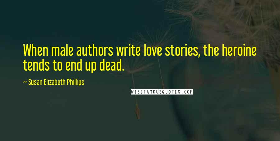 Susan Elizabeth Phillips Quotes: When male authors write love stories, the heroine tends to end up dead.