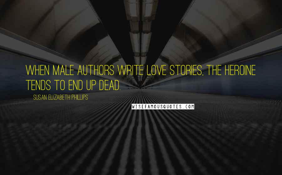 Susan Elizabeth Phillips Quotes: When male authors write love stories, the heroine tends to end up dead.