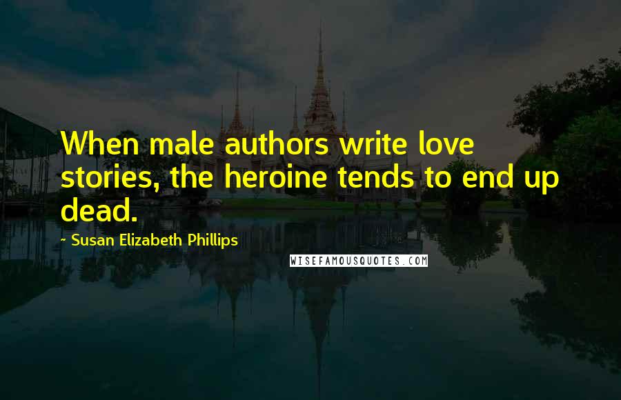 Susan Elizabeth Phillips Quotes: When male authors write love stories, the heroine tends to end up dead.