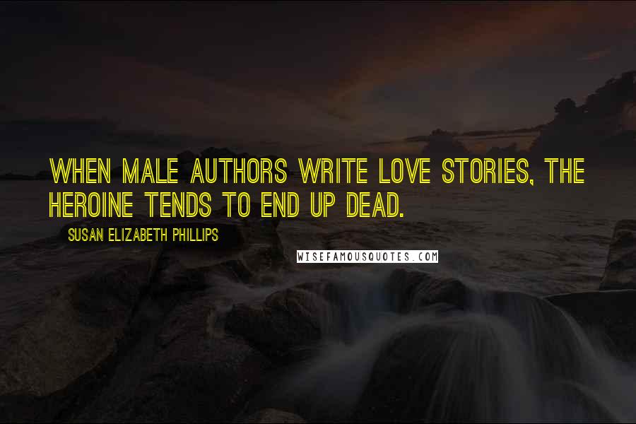 Susan Elizabeth Phillips Quotes: When male authors write love stories, the heroine tends to end up dead.