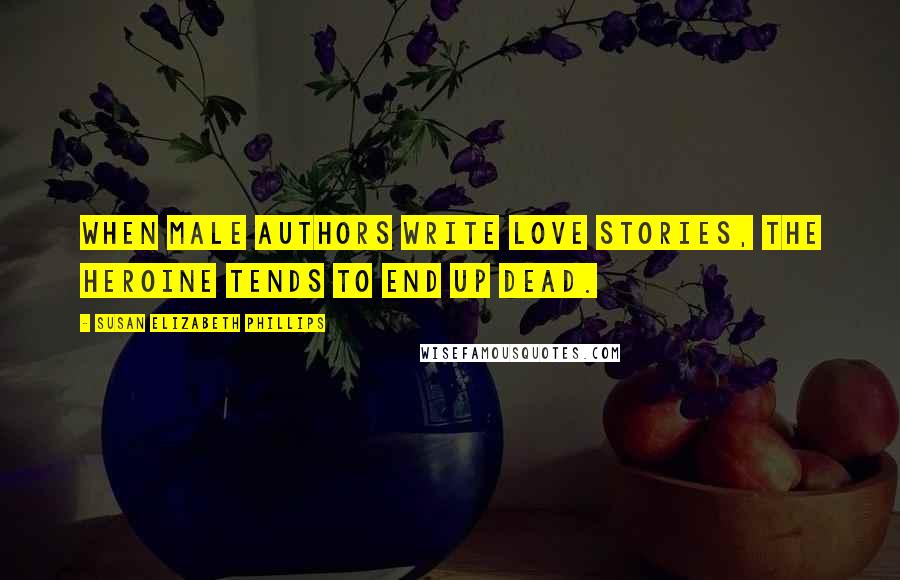 Susan Elizabeth Phillips Quotes: When male authors write love stories, the heroine tends to end up dead.