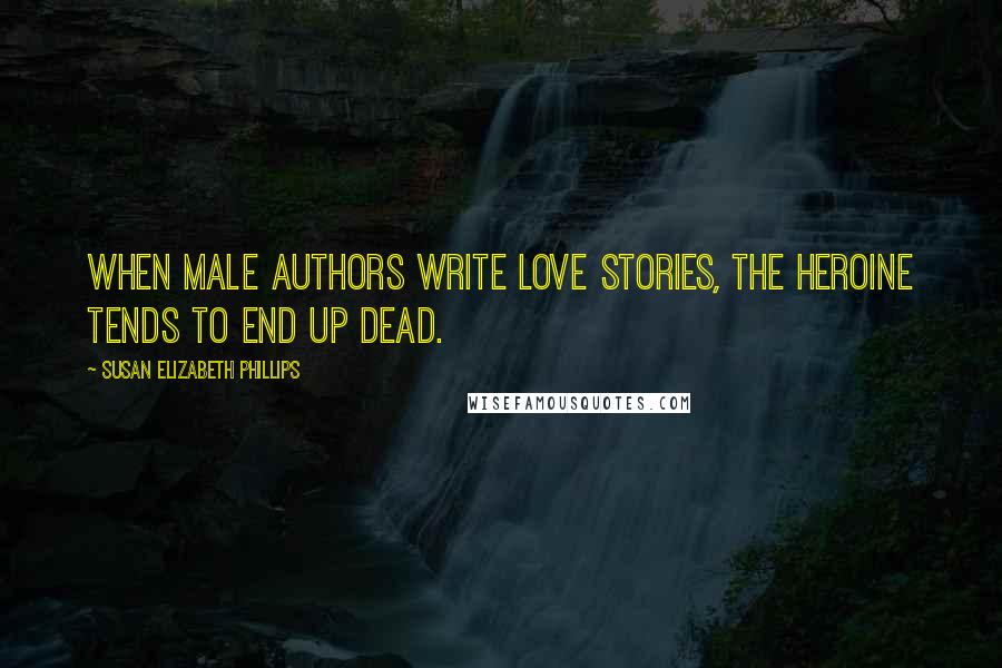 Susan Elizabeth Phillips Quotes: When male authors write love stories, the heroine tends to end up dead.