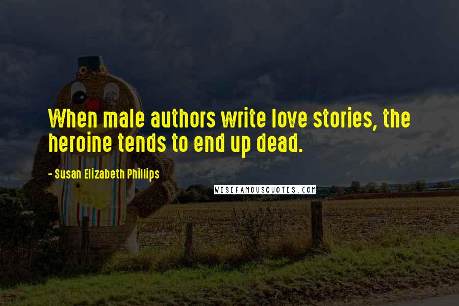 Susan Elizabeth Phillips Quotes: When male authors write love stories, the heroine tends to end up dead.