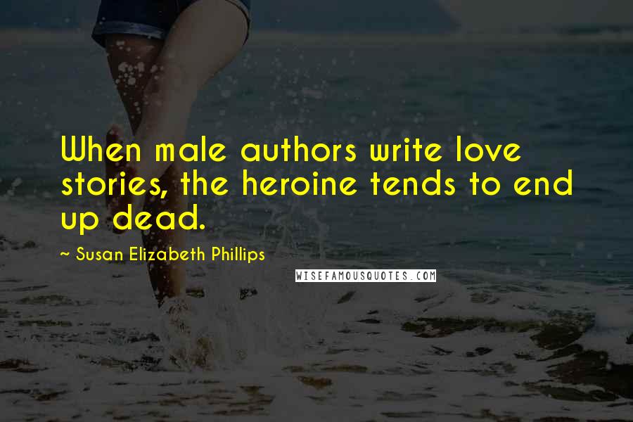 Susan Elizabeth Phillips Quotes: When male authors write love stories, the heroine tends to end up dead.