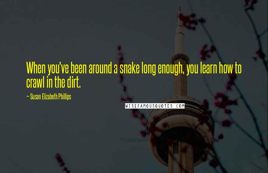 Susan Elizabeth Phillips Quotes: When you've been around a snake long enough, you learn how to crawl in the dirt.