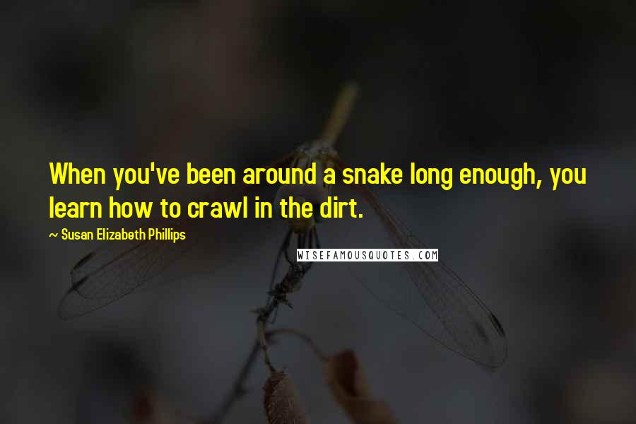 Susan Elizabeth Phillips Quotes: When you've been around a snake long enough, you learn how to crawl in the dirt.