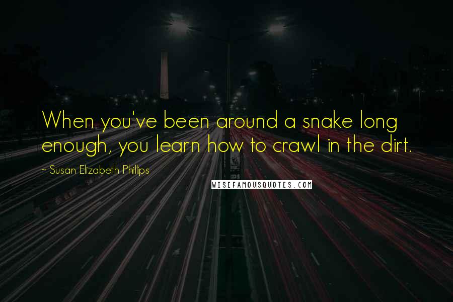 Susan Elizabeth Phillips Quotes: When you've been around a snake long enough, you learn how to crawl in the dirt.