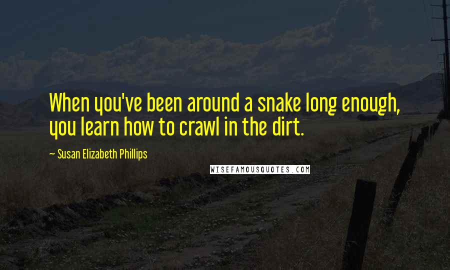 Susan Elizabeth Phillips Quotes: When you've been around a snake long enough, you learn how to crawl in the dirt.