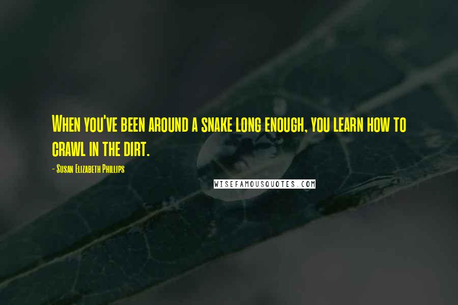 Susan Elizabeth Phillips Quotes: When you've been around a snake long enough, you learn how to crawl in the dirt.