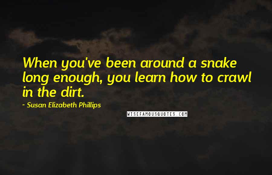 Susan Elizabeth Phillips Quotes: When you've been around a snake long enough, you learn how to crawl in the dirt.