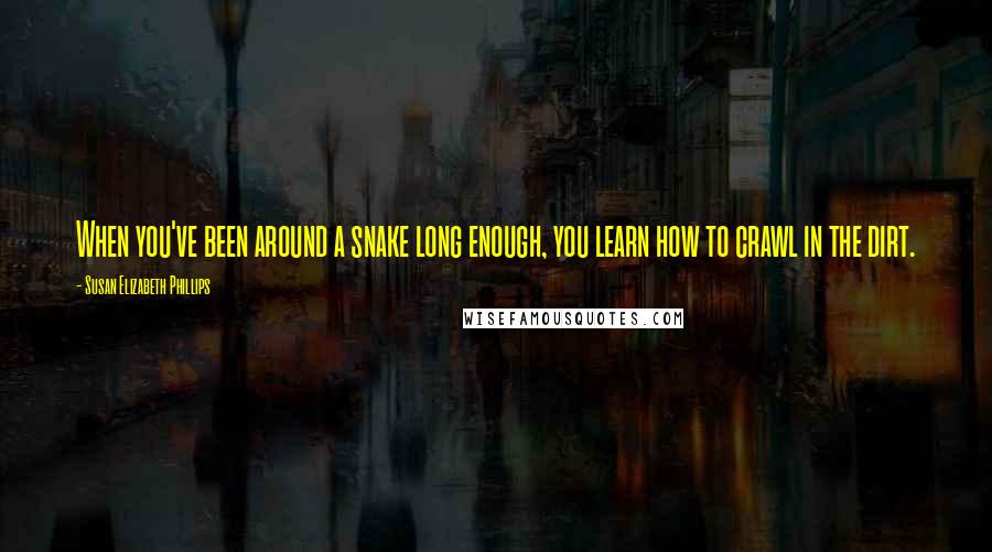 Susan Elizabeth Phillips Quotes: When you've been around a snake long enough, you learn how to crawl in the dirt.