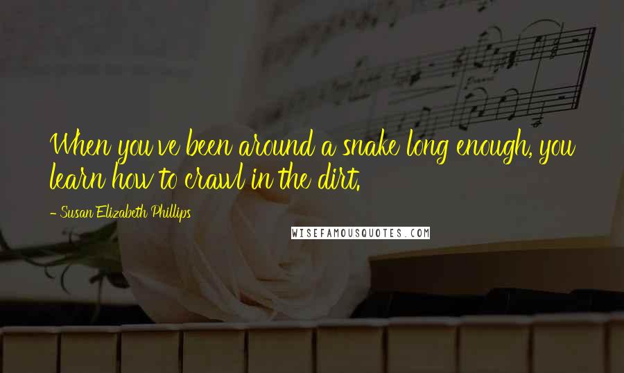 Susan Elizabeth Phillips Quotes: When you've been around a snake long enough, you learn how to crawl in the dirt.