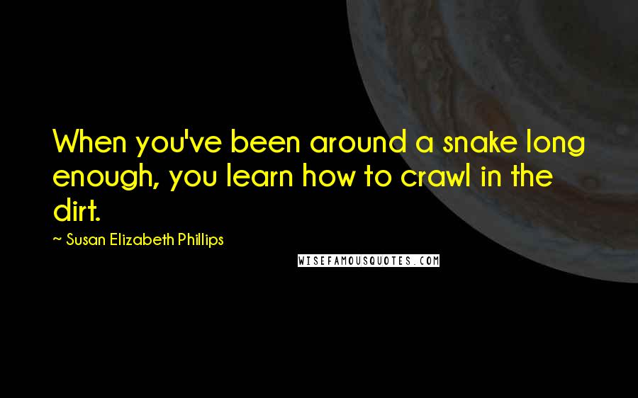 Susan Elizabeth Phillips Quotes: When you've been around a snake long enough, you learn how to crawl in the dirt.