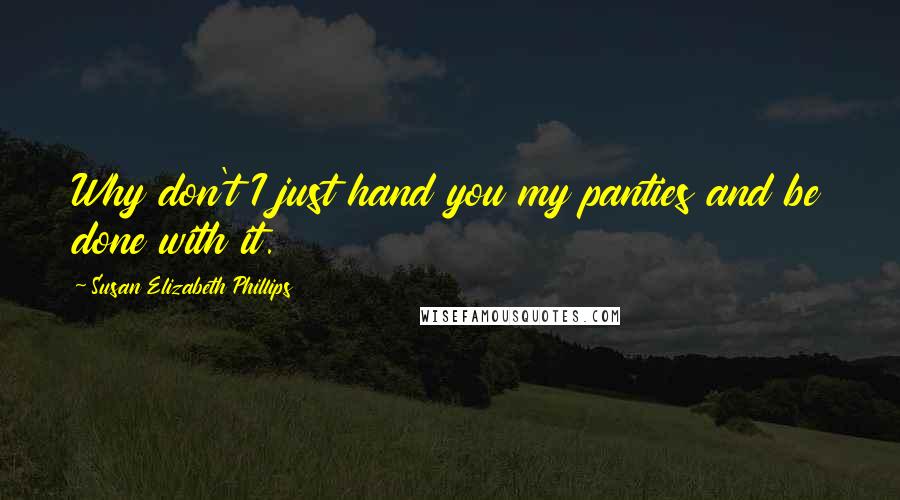 Susan Elizabeth Phillips Quotes: Why don't I just hand you my panties and be done with it.