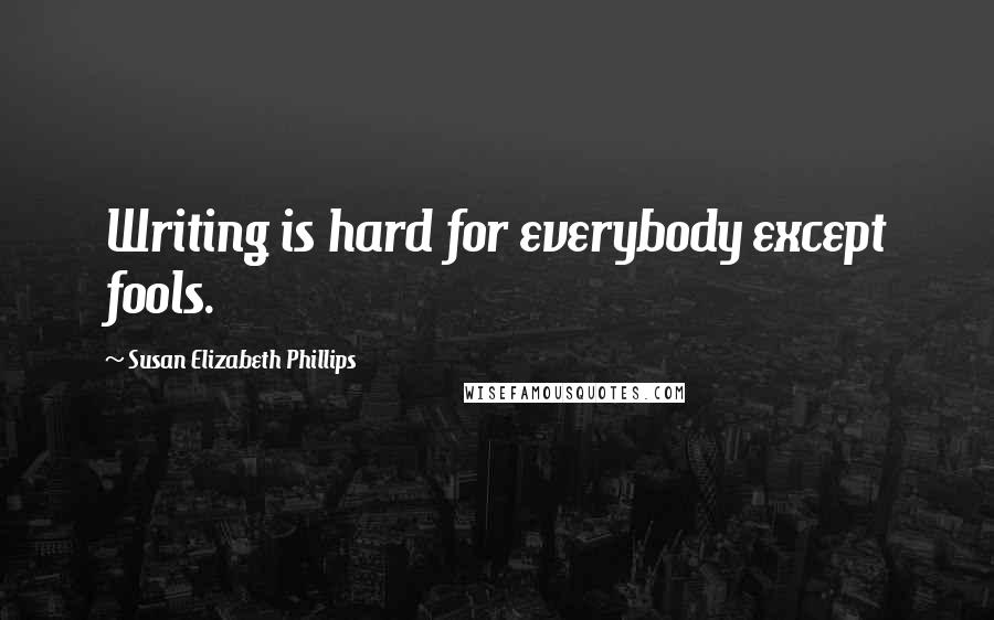 Susan Elizabeth Phillips Quotes: Writing is hard for everybody except fools.