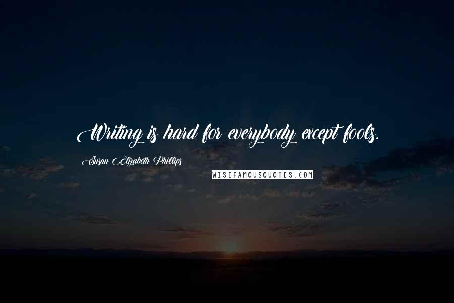 Susan Elizabeth Phillips Quotes: Writing is hard for everybody except fools.