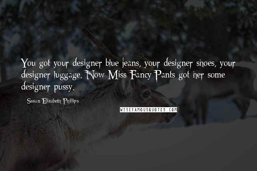 Susan Elizabeth Phillips Quotes: You got your designer blue jeans, your designer shoes, your designer luggage. Now Miss Fancy Pants got her some designer pussy.